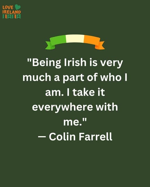 May be an image of text that says "LOVE IRELAND 日期肉 "Being Irish is very much a a part of who I am. I take it everywhere with me." -Colin Farrell"