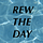 rew the day