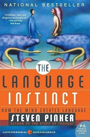 Cover of The Language Instinct: How the Mind Creates Language by Steven Pinker. Two human figures face each other against a blue background, with looping snake-like shapes below. Large title “THE LANGUAGE INSTINCT” appears over an orange band, and “NATIONAL BESTSELLER” is printed at the top. Cover of The Language Instinct: How the Mind Creates Language by Steven Pinker. Two human figures face each other against a blue background, with looping snake-like shapes below. Large title “THE LANGUAGE INSTINCT” appears over an orange band, and “NATIONAL BESTSELLER” is printed at the top.