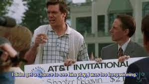Still from Happy Gilmore, where Shooter McGavin says "I didn't get a chance to see him play, I was too busy winning."