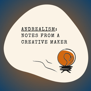 Andrealism: Notes from a Creative Maker
