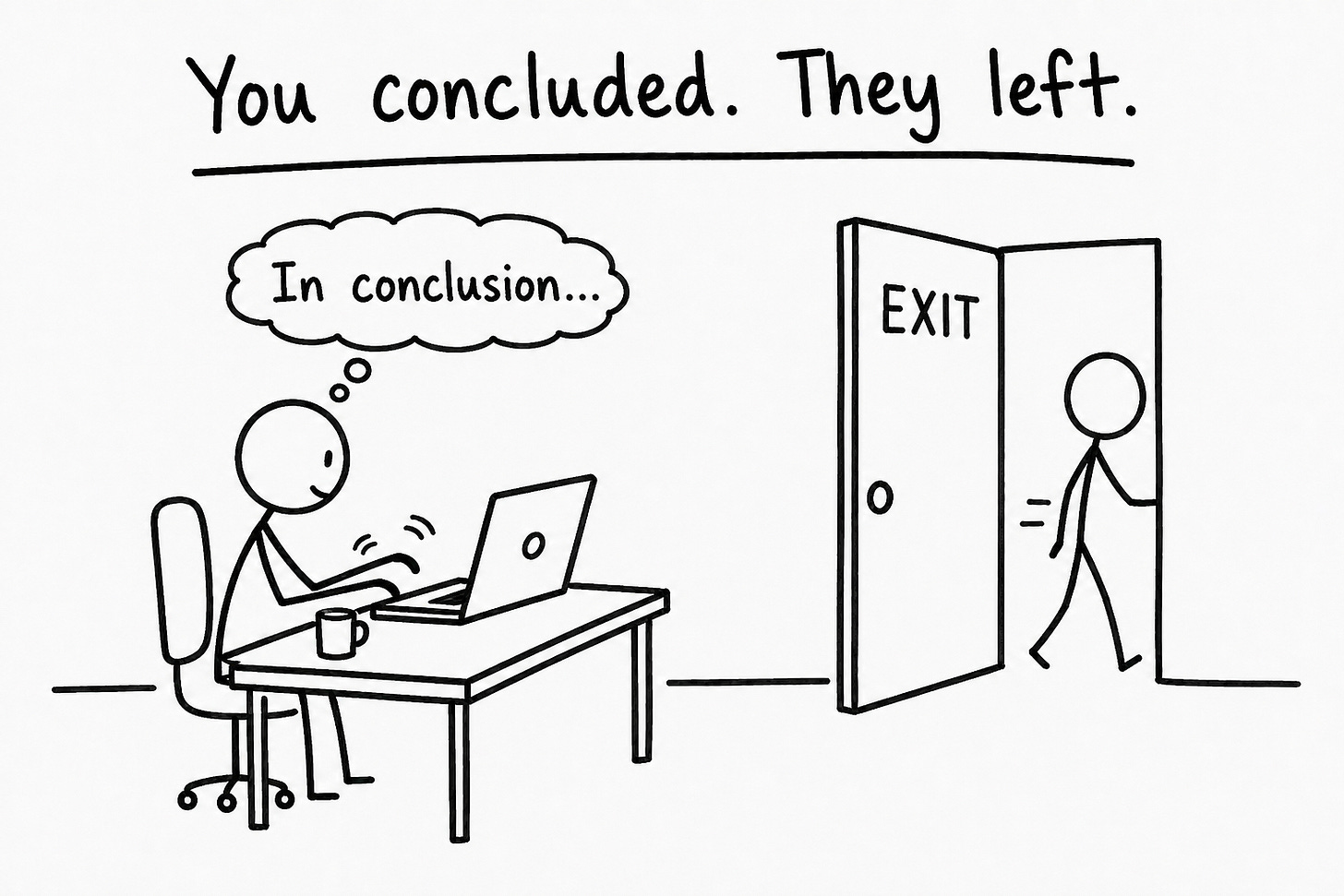 Hand-drawn black Sharpie stick figure illustration showing two characters: a writer at a desk typing with a thought bubble reading "In conclusion..." while a reader walks out through a door labeled "EXIT" behind them. The header reads "You concluded. They left." Illustrates how tidy post conclusions signal completion to readers, giving them permission to disengage rather than lean forward into the next newsletter send, undermining the cross-post throughline and ongoing writer-reader relationship. 