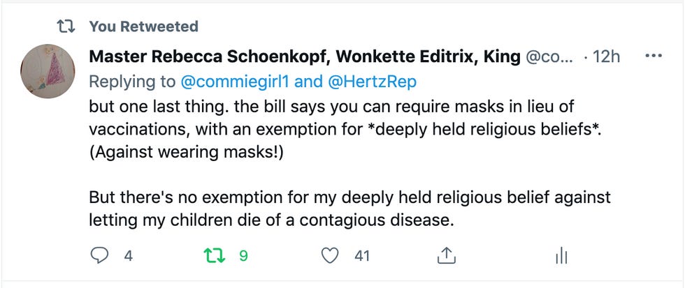 tweet: "but one last thing. the bill says you can require masks in lieu of vaccinations, with an exemption for *deeply held religious beliefs*. (Against wearing masks!) But there's no exemption for my deeply held religious belief against letting my children die of a contagious disease." tweet: "but one last thing. the bill says you can require masks in lieu of vaccinations, with an exemption for *deeply held religious beliefs*. (Against wearing masks!) But there's no exemption for my deeply held religious belief against letting my children die of a contagious disease."