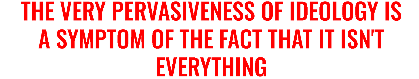 The very pervasiveness of ideology is a symptom of the fact that it isn't everything.