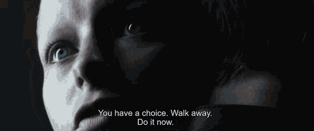 a woman says " you have a choice walk away do it now " in a dark room