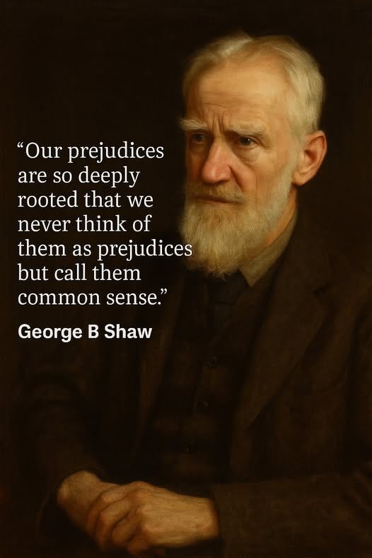 May be a graphic of 1 person and text that says '"Our prejudices are so deeply rooted that we never think of them as prejudices but call them common sense." George B Shaw'