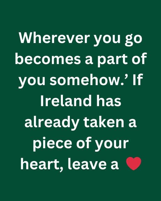 May be an image of heart and text that says "Wherever you go becomes a part of you somehow.' If Ireland has already taken a piece of your heart, leave a"