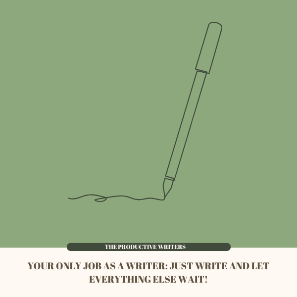 Your Only Job as a Writer: Just Write AND Let Everything Else Wait!
