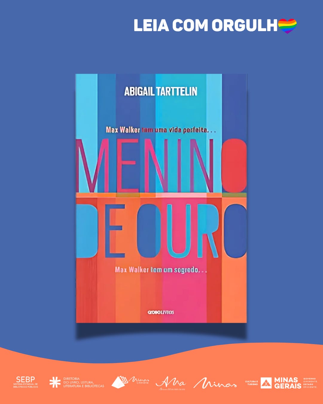 #descrevemospravocê  A imagem divulga o livro Menino de Ouro, de Abigail Tarttelin, com a mensagem “Leia com orgulho”, acompanhada de um coração com as cores do arco-íris. A frase está posicionada na parte superior do card, em letras brancas sobre um fundo azul. A publicação faz parte de uma campanha de incentivo à leitura com foco na diversidade, promovida pelo Governo de Minas Gerais.  Ao centro da imagem, aparece a capa do livro. Ela é composta por faixas verticais em tons vibrantes de azul, rosa, laranja, vermelho e lilás. O título Menino de Ouro aparece em letras grandes e coloridas, com efeito de transparência, ocupando boa parte da capa. Acima do título, lê-se a frase: “Max Walker tem uma vida perfeita…”, e abaixo, “Max Walker tem um segredo…”, ambas em letras menores. O nome da autora, Abigail Tarttelin, está na parte superior central da capa, em letras brancas.  Na parte inferior do card, sobre uma faixa curva laranja, estão os logotipos dos organizadores e apoiadores da ação: o SEBP – Sistema Estadual de Bibliotecas Públicas, a Diretoria do Livro, Leitura, Literatura e Bibliotecas, o programa Minas Literária, o selo “Alma de Minas” e a Secretaria de Estado de Cultura e Turismo de Minas Gerais, junto ao Governo de Minas Gerais.
