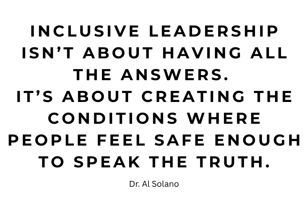 Inclusive leadership isn’t about having all the answers.  It’s about creating the conditions where people feel safe enough to speak the truth.