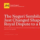 The Negeri Sembilan Crisis Just Changed Shape: From Royal Dispute to a Political Play