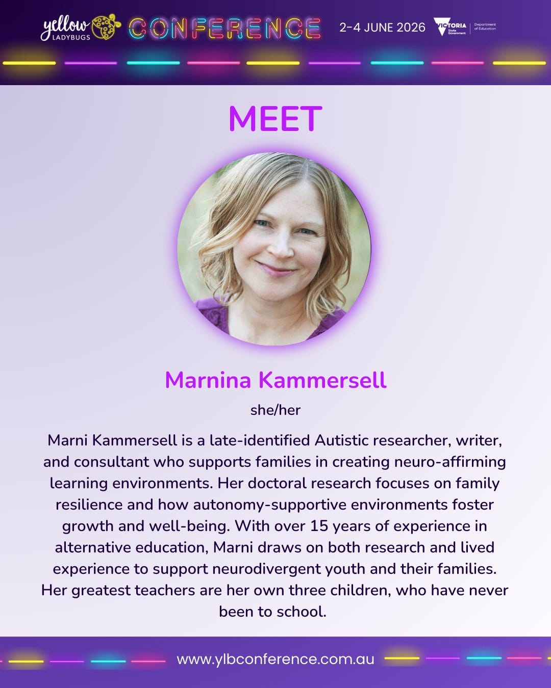 May be an image of text that says 'yellow LADYBUGS 2-4 2-4JUNE JUNE 2026 CONFERENCE TORLA MEET Marnina Marnina Kammersell she/her Marni Kammersell is a late-identified Autistic researcher, writer, and consultant who supports families in creating neuro-affirming learning environments. Her doctoral research focuses on family resilience and how autonomy-supportive environments foster growth and well-being. With over 15 years of experience in alternative education, Marni draws on both research and lived experience to support neurodivergent youth and their families. Her greatest teachers are her own three children, who have never been to school. www.ylbconference.com.au' May be an image of text that says 'yellow LADYBUGS 2-4 2-4JUNE JUNE 2026 CONFERENCE TORLA MEET Marnina Marnina Kammersell she/her Marni Kammersell is a late-identified Autistic researcher, writer, and consultant who supports families in creating neuro-affirming learning environments. Her doctoral research focuses on family resilience and how autonomy-supportive environments foster growth and well-being. With over 15 years of experience in alternative education, Marni draws on both research and lived experience to support neurodivergent youth and their families. Her greatest teachers are her own three children, who have never been to school. www.ylbconference.com.au'