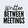 Written Between Meetings