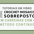 Crochet Mosaico Sobreposto 101 | Carreiras com o Método Contínuo