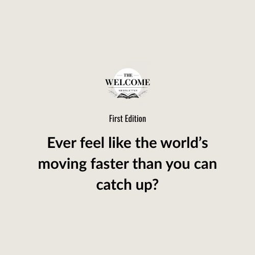 Ever feel like the world’s moving faster than you can catch up?