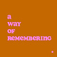A Way of Remembering