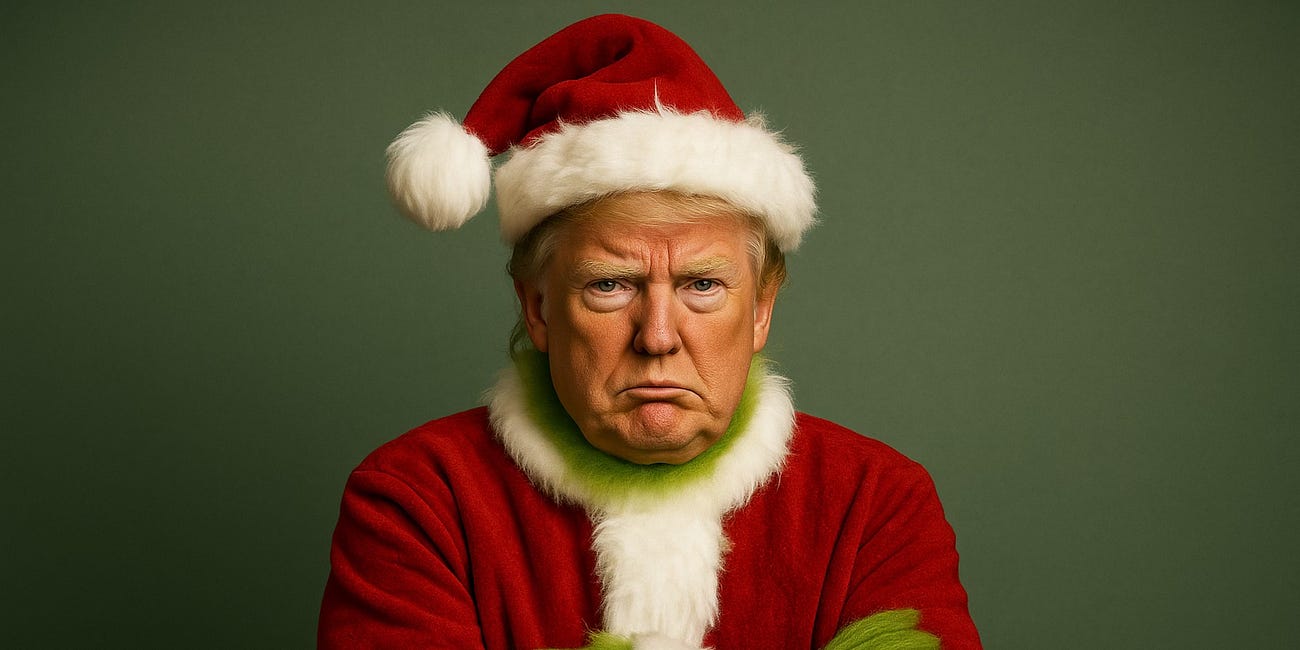Saturday Report 12/13/25 — The Trump Grinch That Stole America!