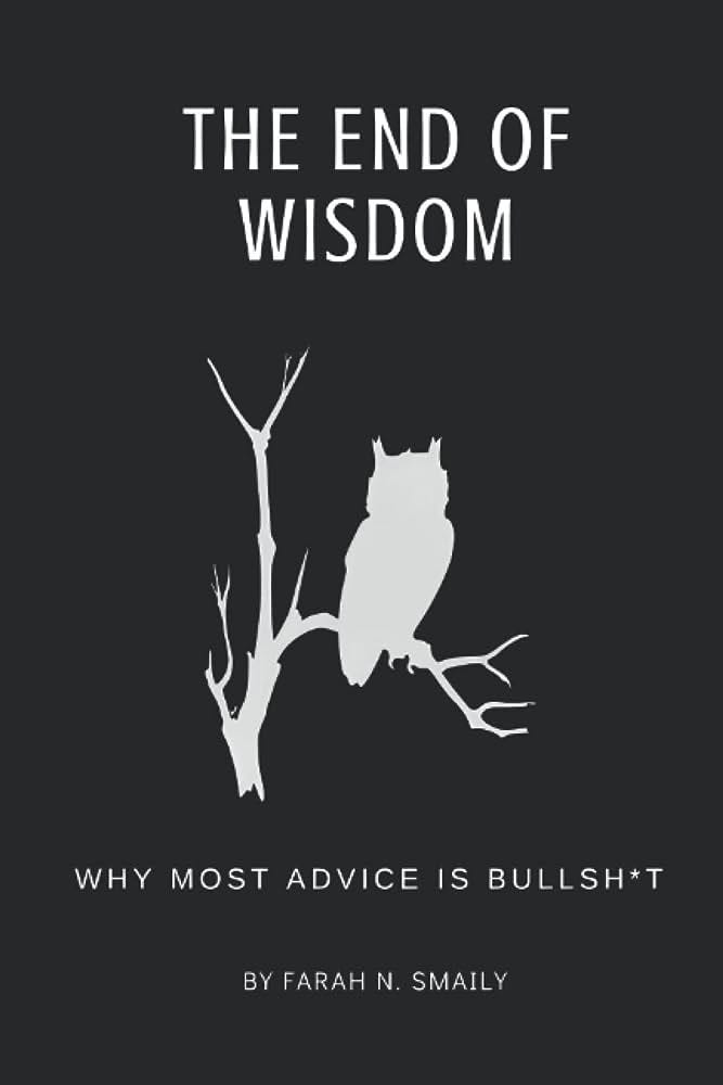 The End of Wisdom: Why Most Advice is Bullsh*t: Smaily, Farah Nabih:  9798354518180: Amazon.com: Books