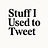Stuff I Used To Tweet 
