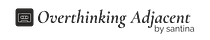overthinking adjacent