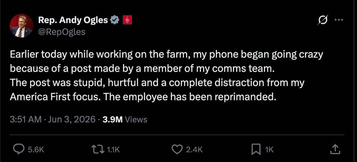 Ogles: arlier today while working on the farm, my phone began going crazy because of a post made by a member of my comms team.   The post was stupid, hurtful and a complete distraction from my America First focus. The employee has been reprimanded.