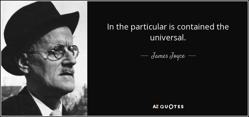 James Joyce quote: In the particular is contained the universal. James Joyce quote: In the particular is contained the universal.