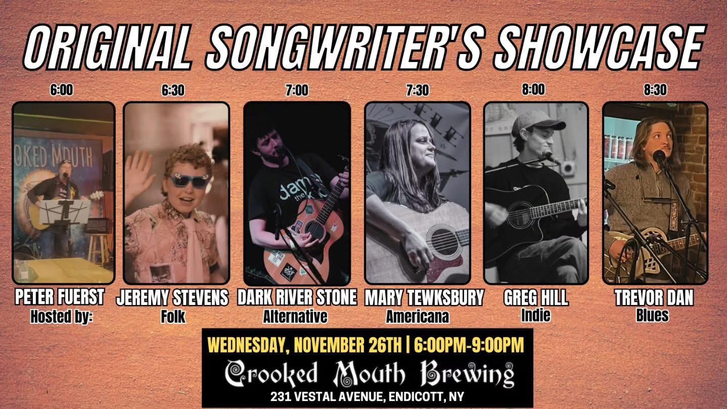 May be an image of guitar and text that says 'ORIGINAL SONGWRITER'S S SHOWCASE 6:00 6:30 7:00 7:30 8:00 8:30 -ΜυTH dam dam 国野市市市.豆臺公車 PETER FUERST JEREMY STEVENS DARK RIVER STONE MARY TEWKSBURY Hosted by: Folk Alternative Americana WEDNESDAY, NOVEMBER 26TH 6:00-9 -9:00PM rooked Mouth Brewing 231 VESTAL AVENUE, ENDICOTT,NY GREG HILL Indie TREVOR DAN Blues'