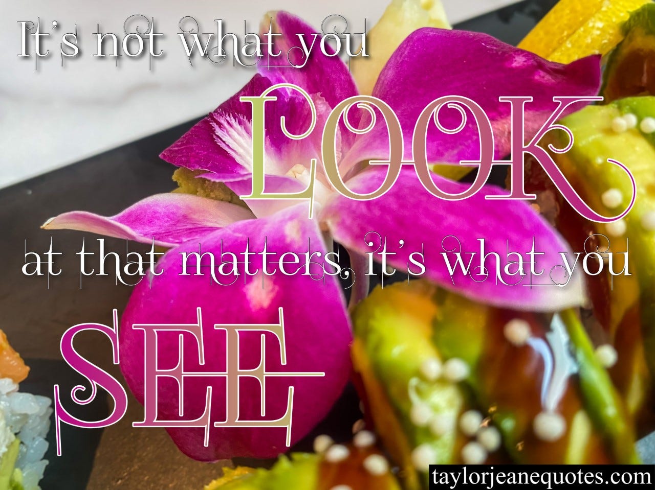 taylor jeane quotes, taylor jeane, taylor wilson, quote of the day, free quote of the day, vision quotes, sight quotes, inspirational quotes, motivational quotes, perspective quotes, life quotes, beautiful quotes, uplifting quotes, judgement quotes, magenta flower, purple flower, sushi