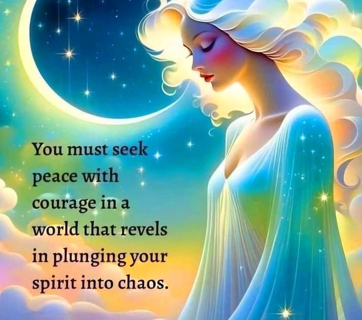 You Must Seek Peace With Courage In A World That Revels In Plunging Your Spirit Into Chaos