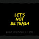 Let's Not Be Trash