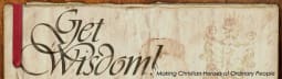 Get Wisdom! Making Christian Heroes of Ordinary People