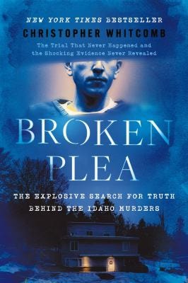Broken Plea: The Explosive Search for Truth Behind the Idaho Murders by Christopher Whitcomb