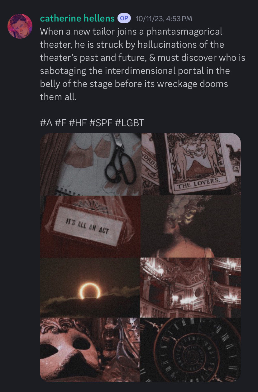 A screenshot of a Discord post. The text reads: When a new tailor joins a phantasmagorical theater, he is struck by hallucinations of the theater's past and future, & must discover who is sabotaging the interdimensional portal in the belly of the stage before its wreckage dooms them all. #A #F #HF #SPF #LGBT. The post also includes an eight image moodboard. 