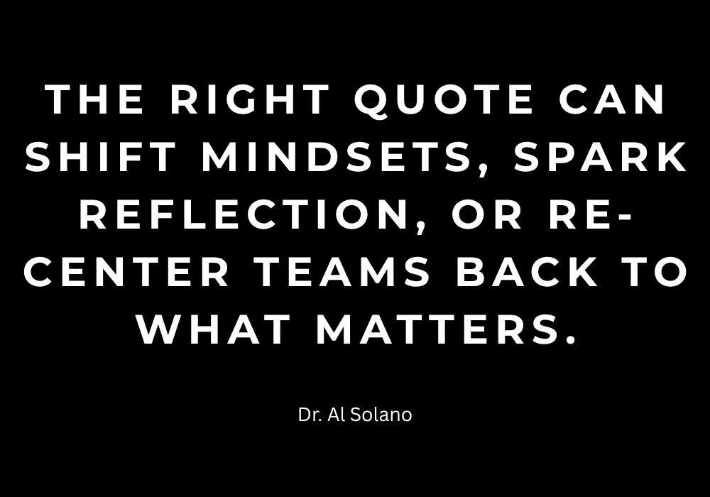 The right quote can shift mindsets, spark reflection, or re-center teams back to what matters.