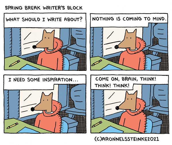 Spring Break Writer’s Block Mr. Wolf is staring at a pencil and paper on the desk. What should I write about? Nothing is coming to mind. I need some inspiration…Come on, Brain! Think! Think! Think!”