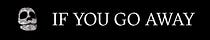 IF YOU GO AWAY