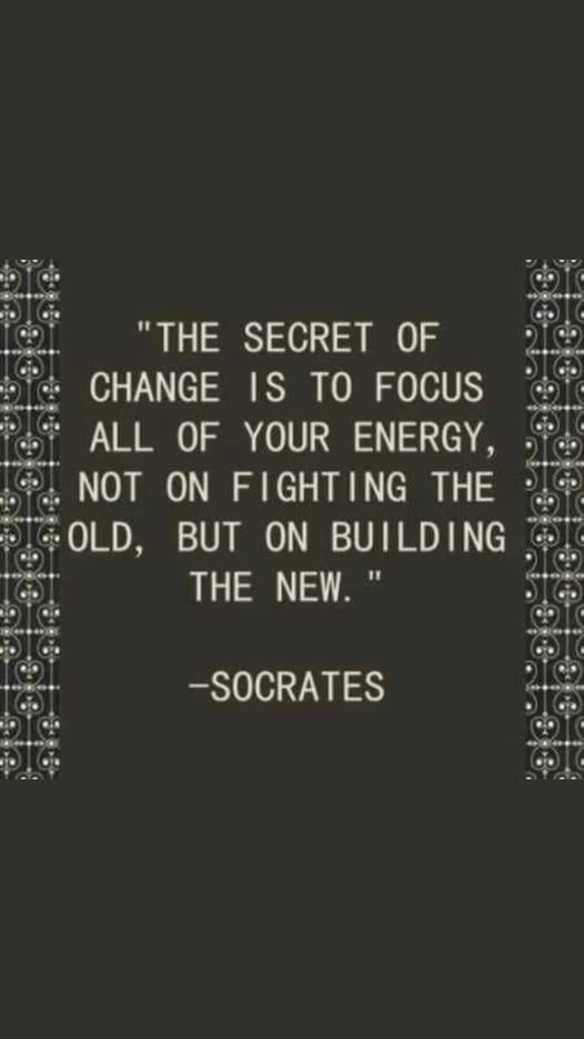 May be a graphic of text that says 'OF OF FOCUS "THE SECRET CHANGE IS TO ALL YOUR ENERGY, NOT ON FIGHTING GHT ING THE OLD, BUT ON BUILDING NEW." THE -SOCRATES'