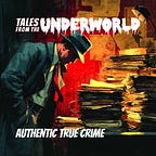 Tales From the Underworld — Authentic True Crime