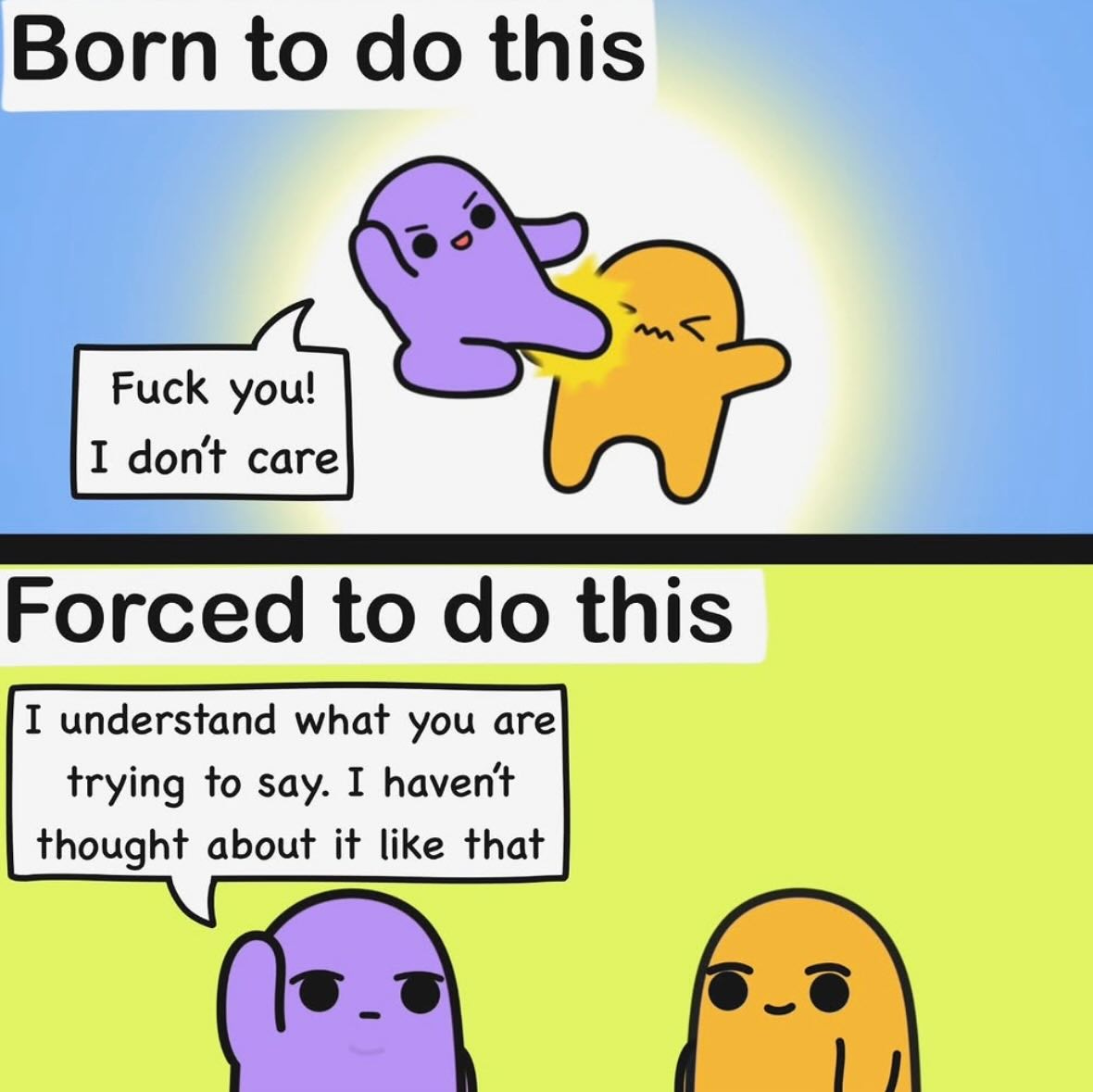 May be an image of text that says 'Born to do this Fuck you! I don't care Forced to do this I understand what you are trying to say. I haven't thought about it like that'