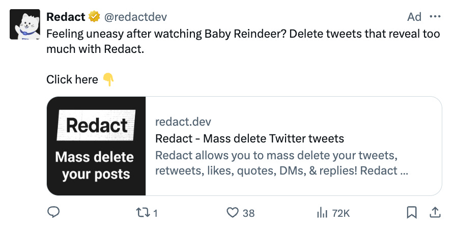 Ad for a product that mass deletes your tweets. Caption reads:Feeling uneasy after watching Baby Reindeer? Delete tweets that reveal too much with Redact.