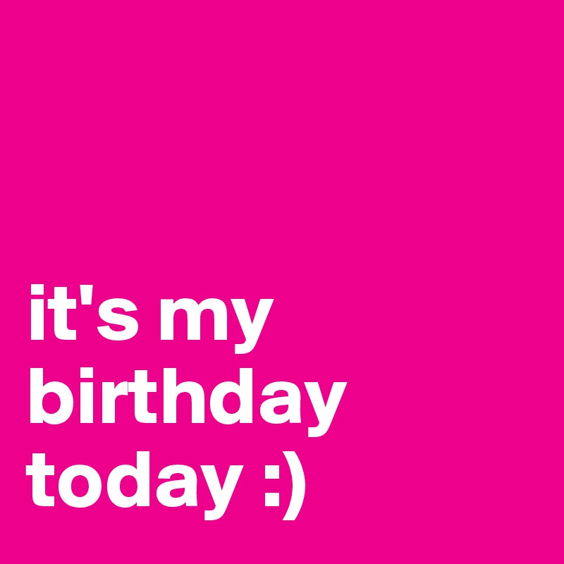 it's my birthday today :) - Post by inshaneity on Boldomatic