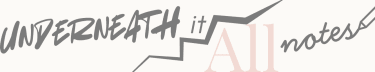 Underneath it All: Notes