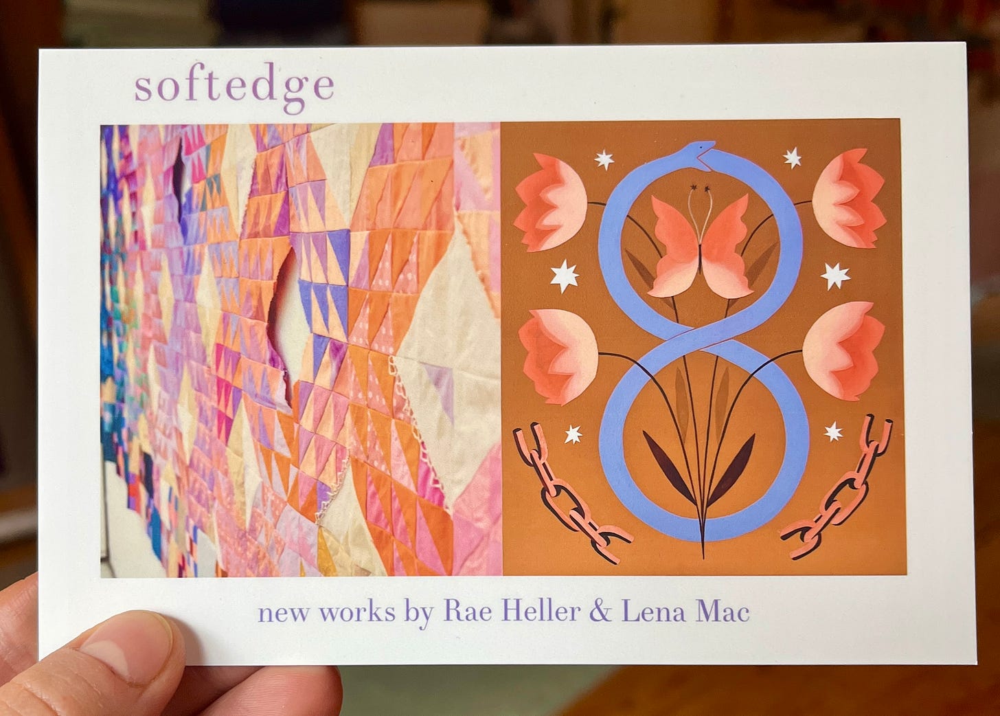 Rae holds a postcard that says "softedge, new works by Rae Heller and Lena Mac. It has two images on it, a detail of Rae's quilt on the left and a painting by Lena on the right. They look so nice next to each other bc we both use peaches and light purples in our work. Lena's painting features flowers, broken chains, and a butterfly in soft peach tones.