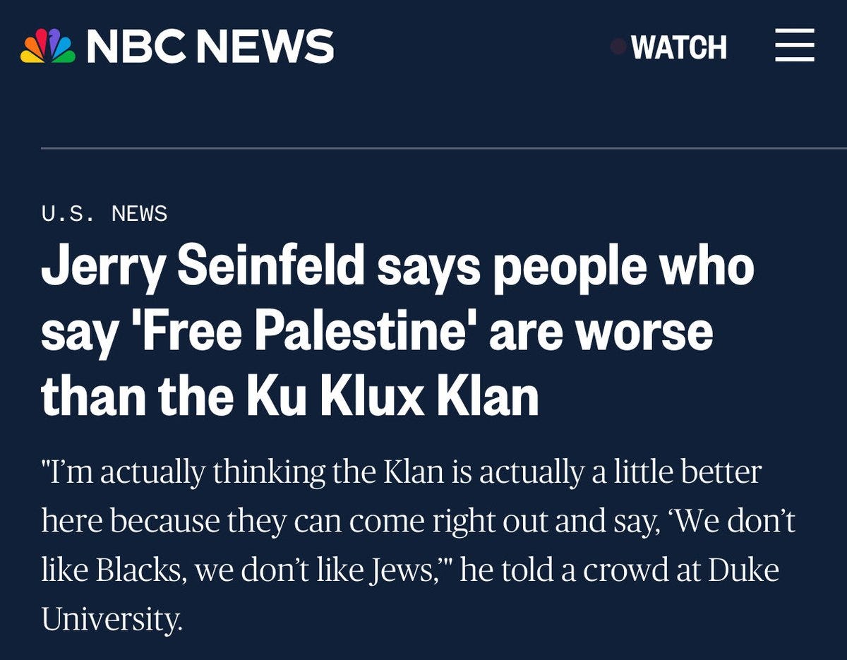 A screenshot of an NBC News article headline. The text reads "Jerry Seinfeld says people who say 'Free Palestine' are worse than the Ku Klux Klan" in bold white font on a dark background. The NBC News logo is visible at the top left, with "U.S. NEWS" and "WATCH" tabs nearby. A screenshot of an NBC News article headline. The text reads "Jerry Seinfeld says people who say 'Free Palestine' are worse than the Ku Klux Klan" in bold white font on a dark background. The NBC News logo is visible at the top left, with "U.S. NEWS" and "WATCH" tabs nearby.