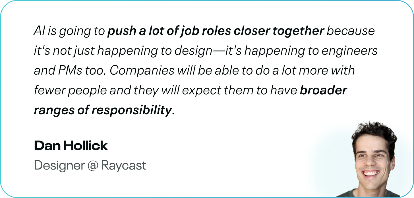 AI is going to push a lot of job roles closer together because it's not just happening to design—it's happening to engineers and PMs too. Companies will be able to do a lot more with fewer people and they will expect them to have broader ranges of responsibility.