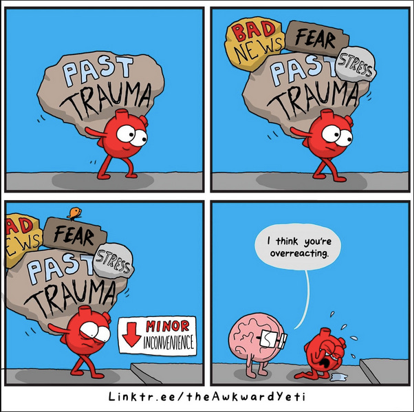 Um persongem em formato de coração está andando por uma rua, carregando uma pedra escrito "traumas passados", mas ainda sorrindo. Mais pedras começam a aparecer em cima dele, identificadas com "más notícias", "medo" e "estresse. O coração está mais tristonho, mais curvado, mas continua caminhando, até que de repente aparece um degrau no caminho. O degrau é relativamente pequeno, mas o coração encara com pavor, larga tudo e começa a chorar copiosamente, ajoelhado no chão. O personagem em formato de cérebro se aproxima e diz "eu acho que você está reagindo de forma exagerada".
