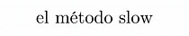 El Método Slow