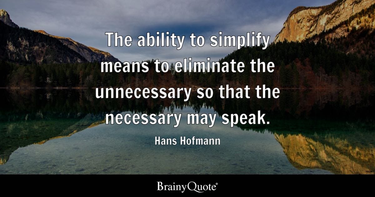 The ability to simplify means to eliminate the unnecessary so that the necessary may speak.