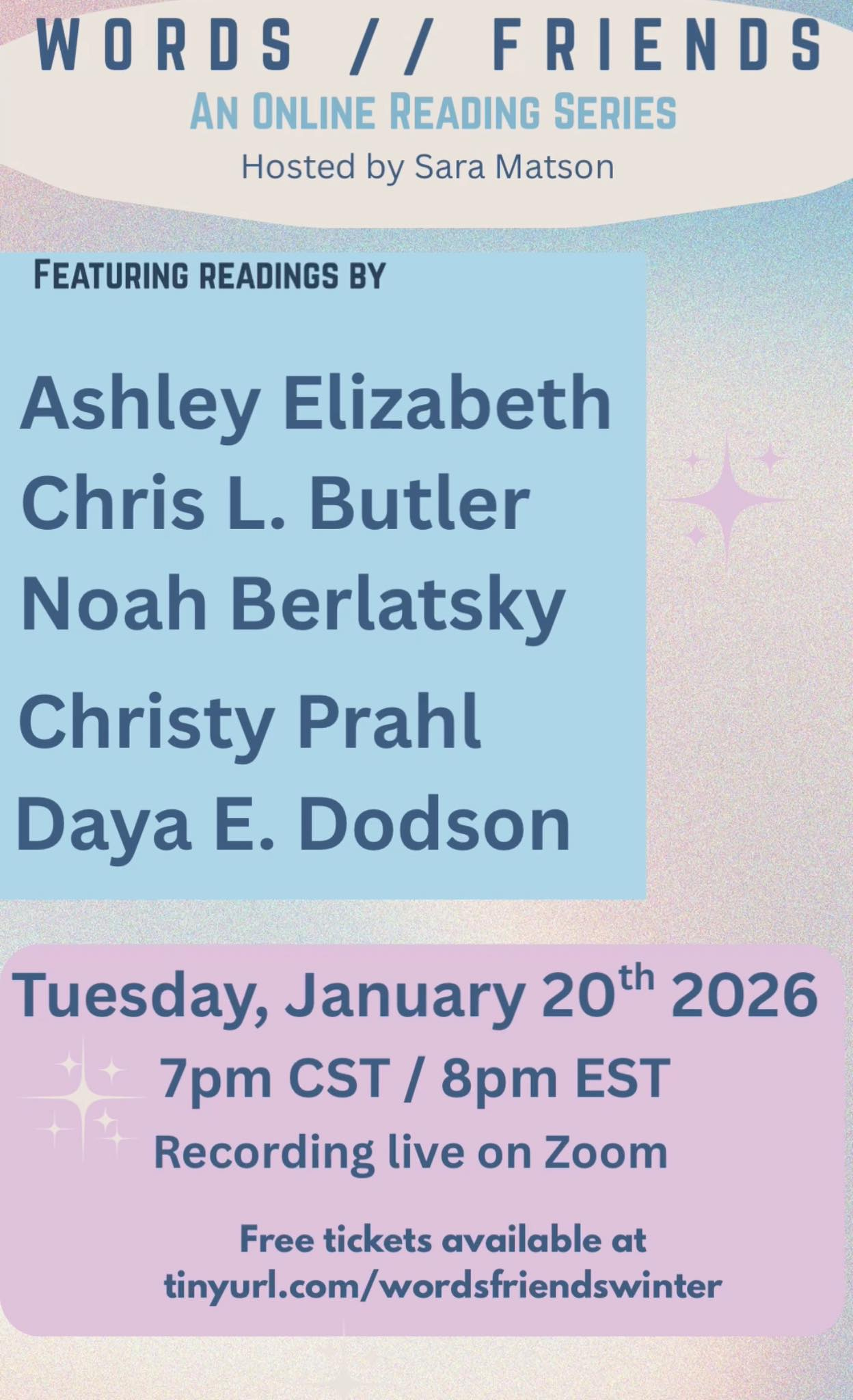 //friends An online reading series Hosted by sara matson Featuring reading by Ashley elizabeth Chris L. Butler Noah Berlatsky Christy Prahl Daya E. Dodson Tuesday, Jan 20 7pm CST/8 pm EST Recording live on zoom Free tickets available at http://tinyurl.com/wordsfriendswinter //friends An online reading series Hosted by sara matson Featuring reading by Ashley elizabeth Chris L. Butler Noah Berlatsky Christy Prahl Daya E. Dodson Tuesday, Jan 20 7pm CST/8 pm EST Recording live on zoom Free tickets available at http://tinyurl.com/wordsfriendswinter