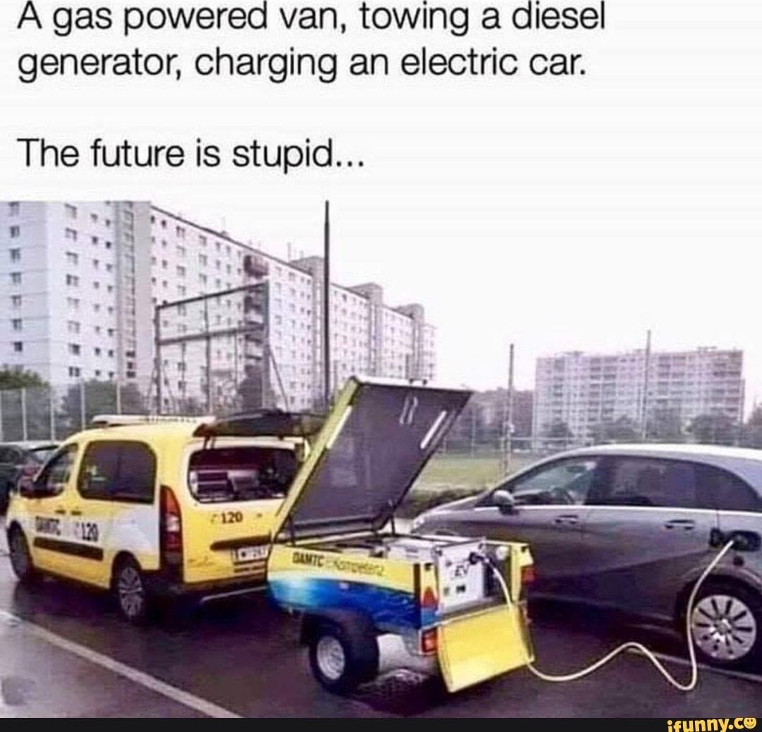 A gas powered van, towing a diesel generator, charging an electric car. The future is stupid... - ) A gas powered van, towing a diesel generator, charging an electric car. The future is stupid... - )